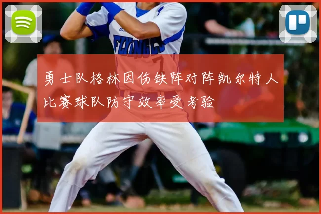 勇士队格林因伤缺阵对阵凯尔特人比赛球队防守效率受考验