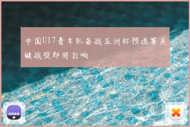 中国U17青年队备战亚洲杯预选赛关键战役即将打响