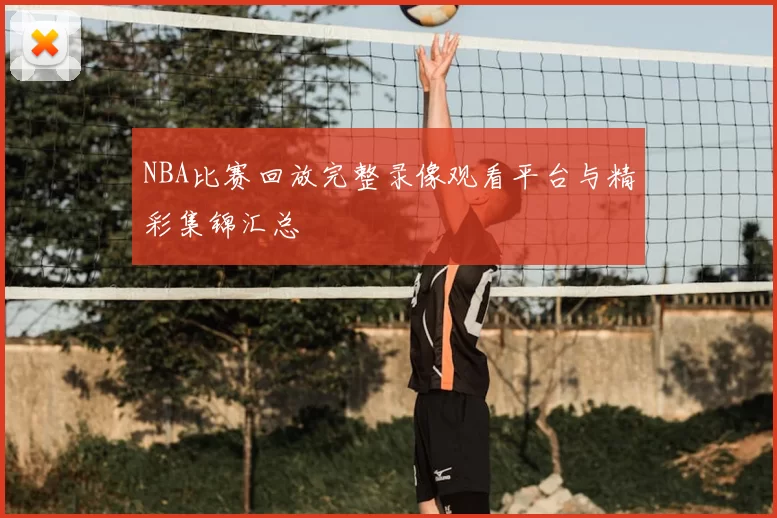 NBA比赛回放完整录像观看平台与精彩集锦汇总