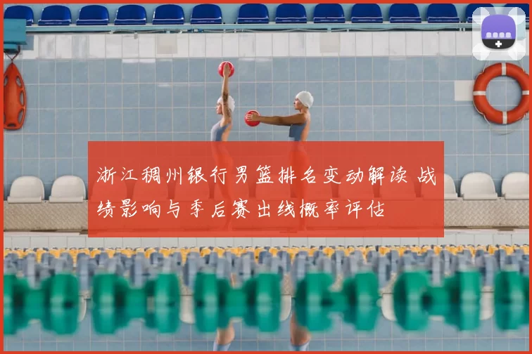 浙江稠州银行男篮排名变动解读 战绩影响与季后赛出线概率评估