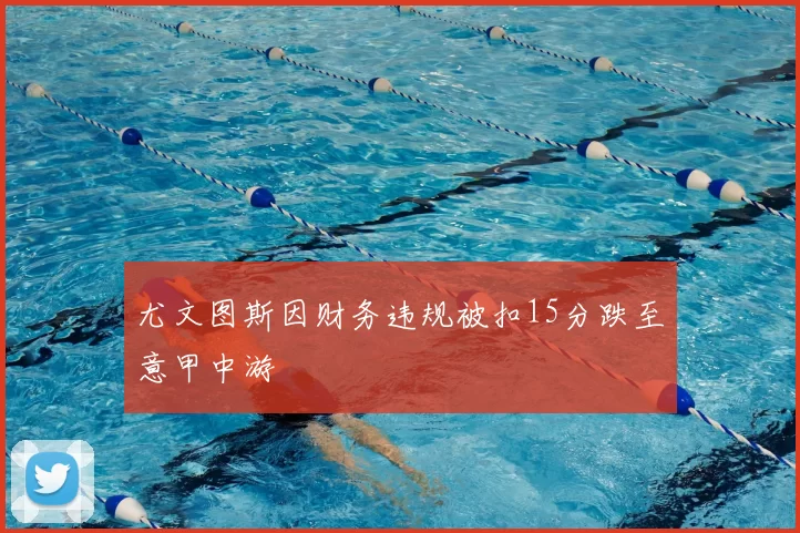 尤文图斯因财务违规被扣15分跌至意甲中游