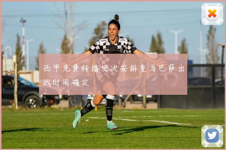 西甲免费转播场次安排皇马巴萨出战时间确定