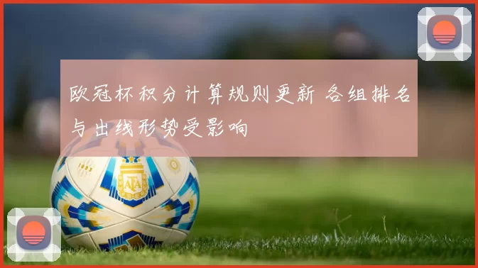 欧冠杯积分计算规则更新 各组排名与出线形势受影响