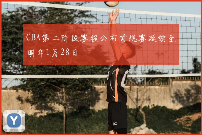 CBA第二阶段赛程公布常规赛延续至明年1月28日