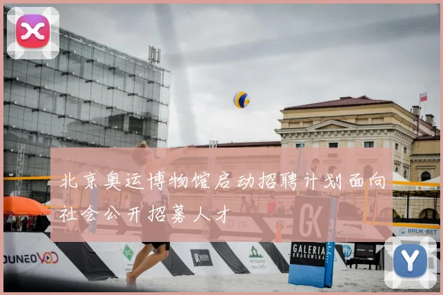 北京奥运博物馆启动招聘计划面向社会公开招募人才