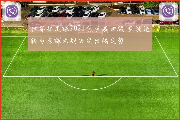 世界杯足球2021焦点战回顾 多场逆转与点球大战决定出线走势
