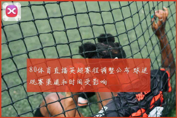 80体育直播英超赛程调整公布 球迷观赛渠道和时间受影响