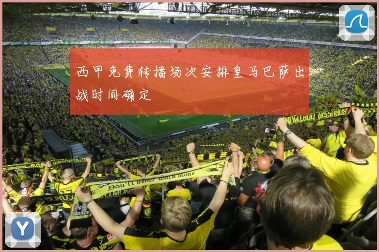 西甲免费转播场次安排皇马巴萨出战时间确定