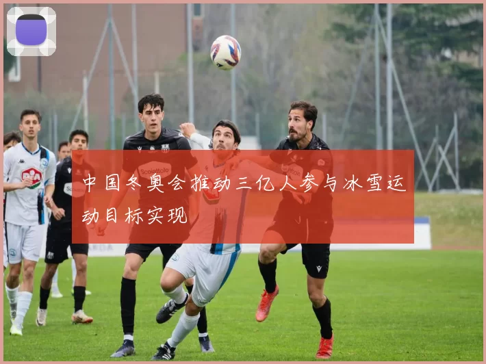 中国冬奥会推动三亿人参与冰雪运动目标实现