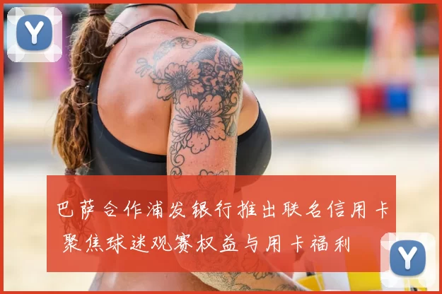 巴萨合作浦发银行推出联名信用卡 聚焦球迷观赛权益与用卡福利