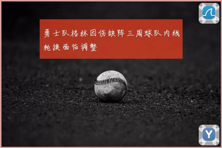 勇士队格林因伤缺阵三周球队内线轮换面临调整