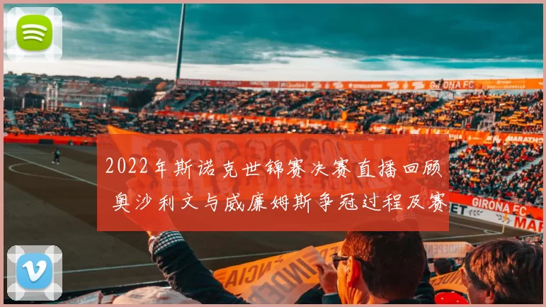 2022年斯诺克世锦赛决赛直播回顾 奥沙利文与威廉姆斯争冠过程及赛果解析