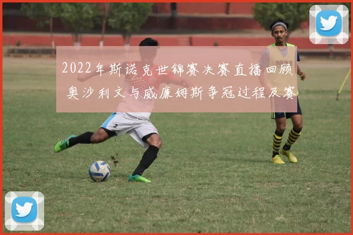 2022年斯诺克世锦赛决赛直播回顾 奥沙利文与威廉姆斯争冠过程及赛果解析