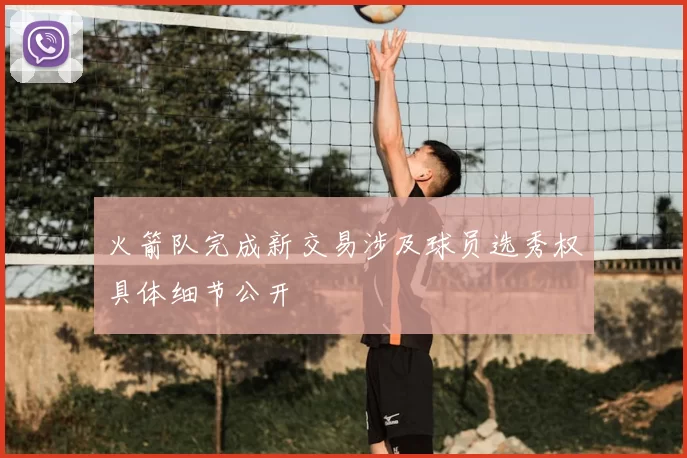 火箭队完成新交易涉及球员选秀权具体细节公开