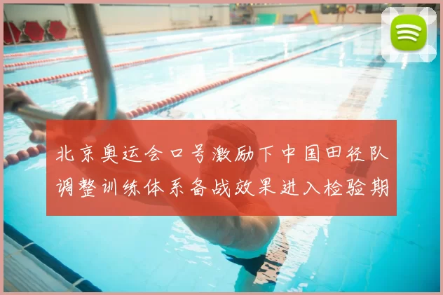 北京奥运会口号激励下中国田径队调整训练体系备战效果进入检验期