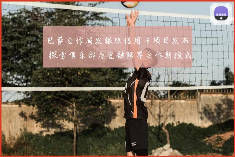巴萨合作浦发银联信用卡项目发布 探索俱乐部与金融跨界合作新模式