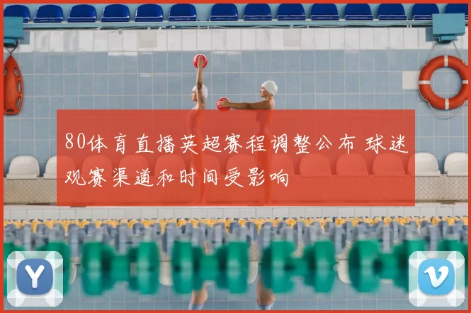 80体育直播英超赛程调整公布 球迷观赛渠道和时间受影响