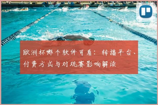 欧洲杯哪个软件可看：转播平台、付费方式与对观赛影响解读
