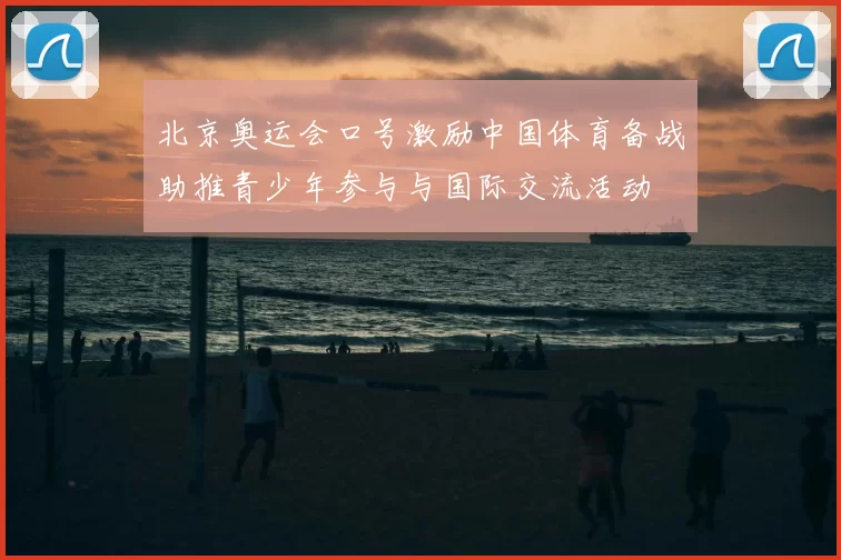 北京奥运会口号激励中国体育备战助推青少年参与与国际交流活动