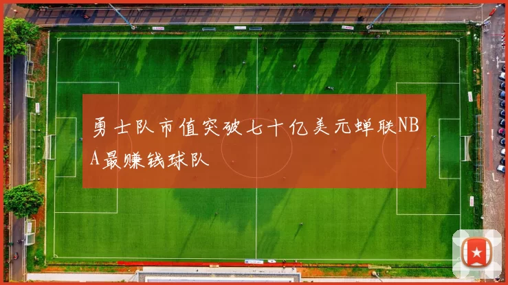 勇士队市值突破七十亿美元蝉联NBA最赚钱球队