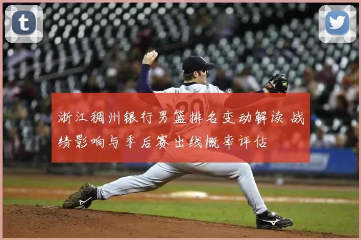 浙江稠州银行男篮排名变动解读 战绩影响与季后赛出线概率评估