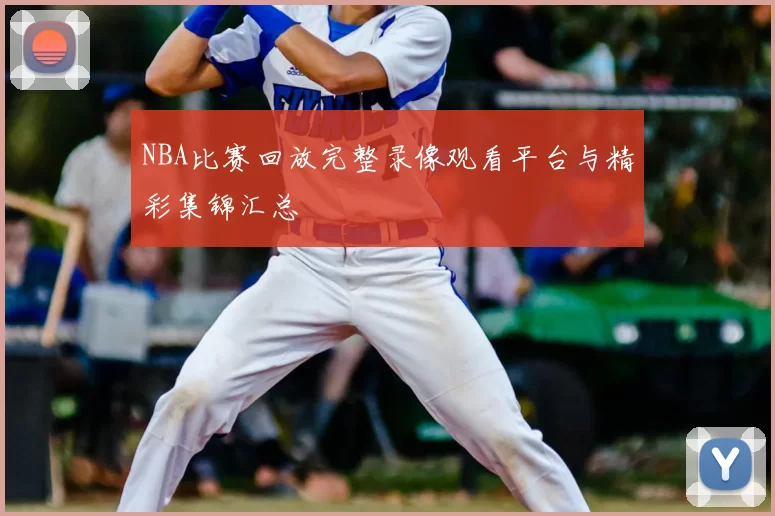 NBA比赛回放完整录像观看平台与精彩集锦汇总