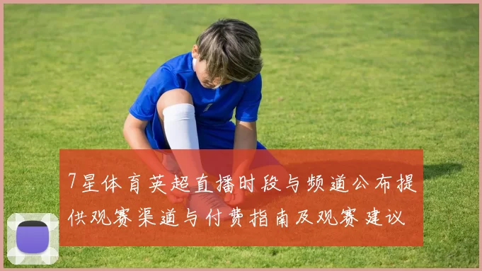 7星体育英超直播时段与频道公布提供观赛渠道与付费指南及观赛建议