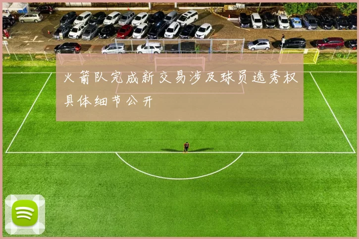 火箭队完成新交易涉及球员选秀权具体细节公开