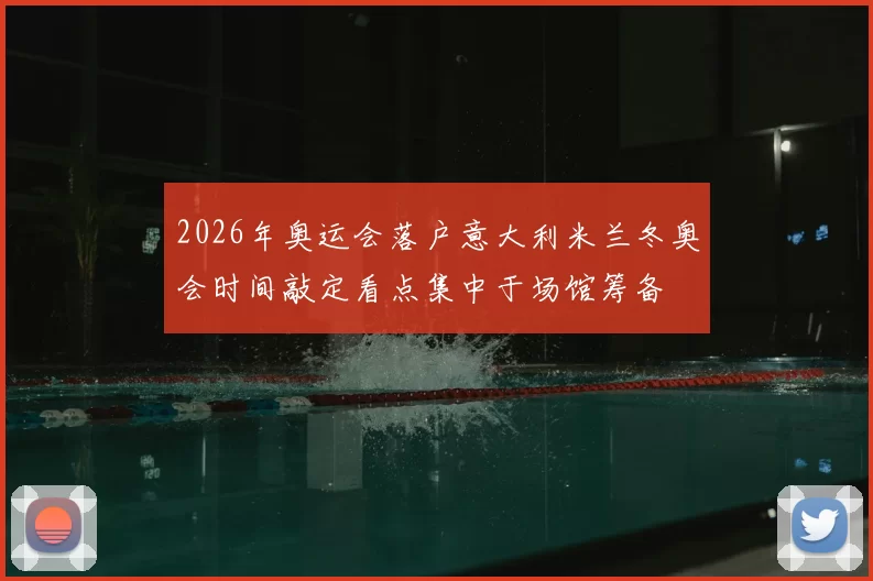 2026年奥运会落户意大利米兰冬奥会时间敲定看点集中于场馆筹备